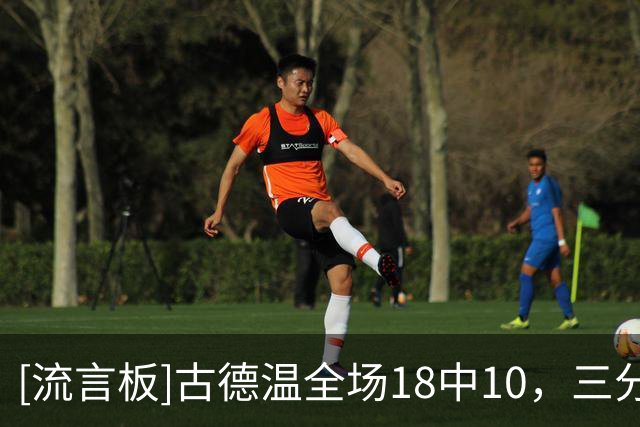 [流言板]古德温全场18中10，三分6中2得到22分6篮板9助攻1盖帽